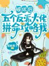 被休后,五个反派大佬拼命攻略我