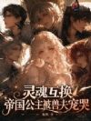 灵魂互换,帝国公主被兽夫宠哭