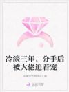 冷淡三年,分手后被大佬追着宠