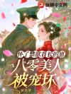 怀了禁欲首长的崽,八零美人被宠坏