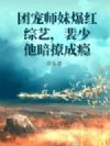 团宠师妹爆红综艺,裴少他暗撩成瘾