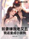 前妻嫌我老又丑?我返童成小狼狗